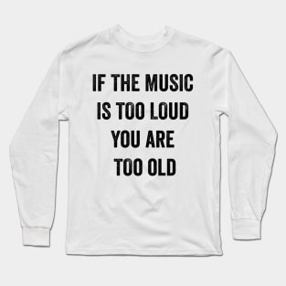 If The Music Is Too Loud You Are Too Old Long Sleeve T-Shirt